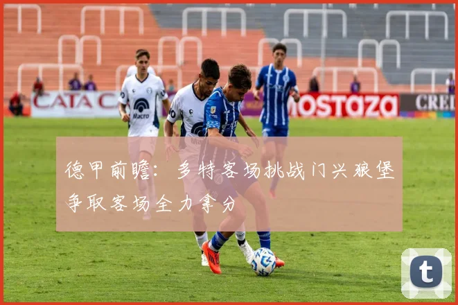 德甲前瞻：多特客场挑战门兴狼堡争取客场全力拿分