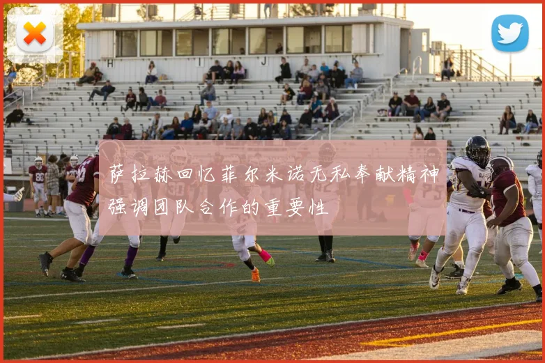 萨拉赫回忆菲尔米诺无私奉献精神强调团队合作的重要性