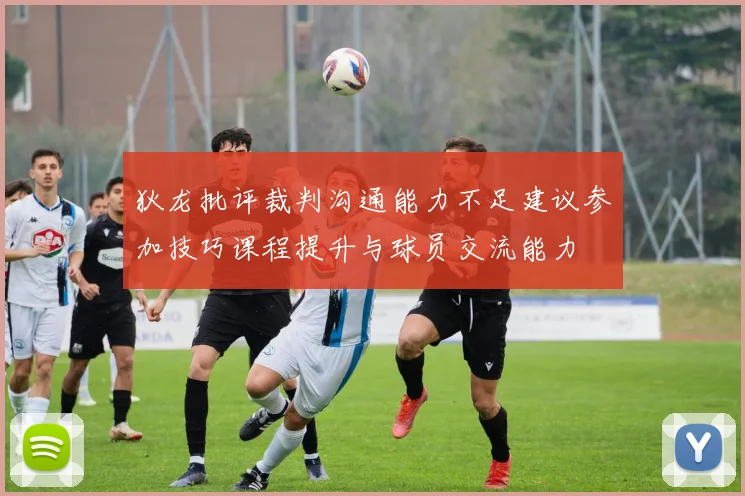狄龙批评裁判沟通能力不足建议参加技巧课程提升与球员交流能力