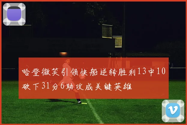 哈登微笑引领快船逆转胜利13中10砍下31分6助攻成关键英雄