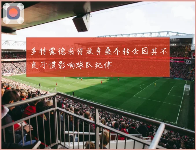 多特蒙德或将放弃桑乔转会因其不良习惯影响球队纪律