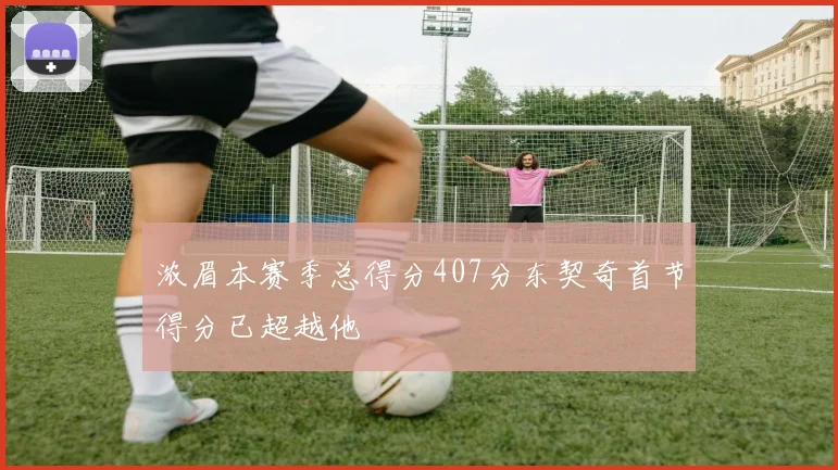 浓眉本赛季总得分407分东契奇首节得分已超越他