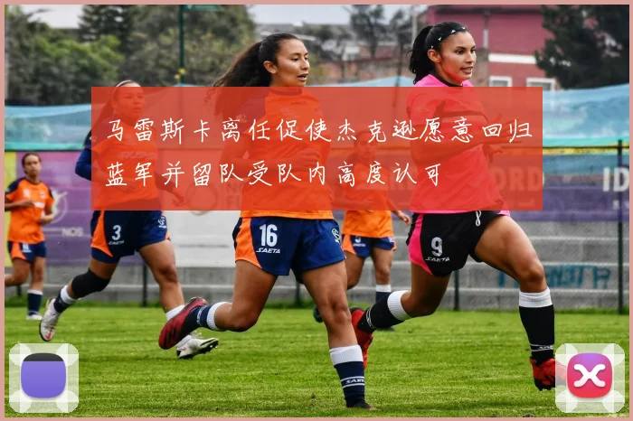 马雷斯卡离任促使杰克逊愿意回归蓝军并留队受队内高度认可
